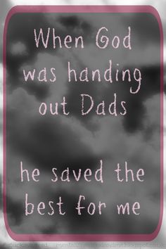 a black and white photo with the words when god was handling out dads he saved the best for me