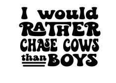 the words i would rather rather chase cows than boys are in black ink on a white background