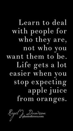 a quote that says learn to deal with people for who they are, not who you want