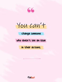 the quote you can't change someone who doesn't see an issue in their actions