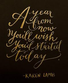 the words are written in gold ink on black paper, and it says i year from now you'll wish you started today