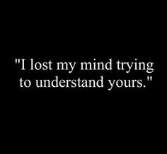 a black and white photo with the words i lost my mind trying to understand yours