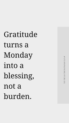 a white and black photo with the words gratitude turns a monday into a blessing, not a burden