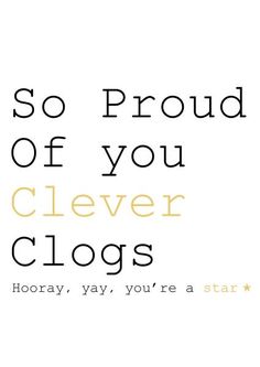 a white and yellow poster with the words, so proud of you cleverer clogs