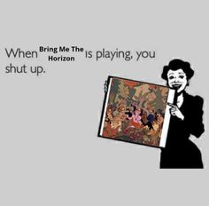 This is a meme that shows a cartoon lady pointing at a bring me the horizon  album cover. The text on the picture says when bring me the horizon is playing, you shut up. Oly Sykes, Mother Tongue, Oli Sykes, Music Nerd, Oliver Sykes, Like I Love You, Band Memes, Bring Me The Horizon, Emo Bands