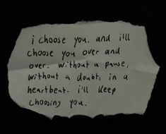 a piece of paper with writing on it that says i choose you and i'll choose you over and over