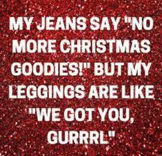 a red glitter background with the words, my jeans say no more christmas goodies but my leggings are like we got you