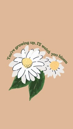 two daisies with the words you're growing up, i'll what you bloom