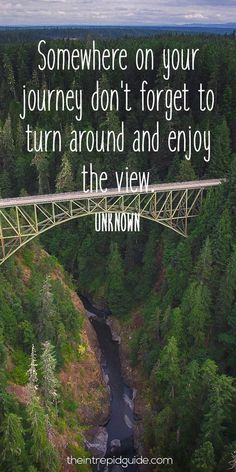 a bridge over a river with the words somewhere on your journey don't forget to turn around and enjoy the view unknown