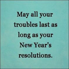 a quote that reads, may all your troubles last as long as your new year's resolution