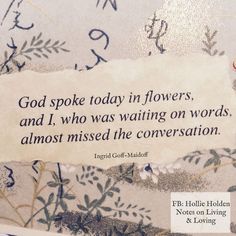 a piece of paper with an image of flowers on it and the words god spoke today in flowers, and i who was waiting on words almost missed the conversation