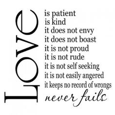 love is patient is kind it does not envy it does not proud it is not rude it is not self seeing it is not easily angered it keeps no