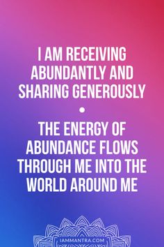 an image with the words i am receiving abundant and sharing generously, the energy of abundance flows through me into the world around me