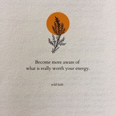 an image of a quote on the side of a piece of paper that says, become more aware of what is really worth your energy