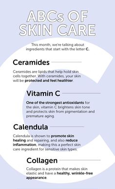 ABC's of Skincare: C  1. CERAMIDES - lipids that help hold skin cells together - Skin is protected and feels healthier  2. VITAMIN C - Strong antioxidant - Brightens skin tone - Protects skin from pigmentation, premature aging  3. CALENDULA - Promotes skin healing and repairing  - Reduces inflammation  - For sensitive skin types  4. COLLAGEN - Protein that makes skin elastic - Promotes healthy, wrinkle-free appearance Sleep Remedies, Brighten Skin Tone, Image Skincare, Best Anti Aging, Skin Healing, Skincare Ingredients, Face Scrub