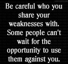 a quote that says be careful who you share your weakness with some people can't wait for the opportunity to use them against you