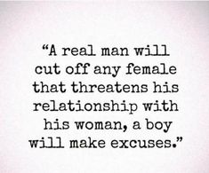 a man will cut off any female that threateneds his relationship with his woman, a boy will make excuses