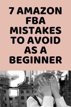 a person sitting at a table with their hands on his face and the words 7 amazon fba mistakes to avoid as a beginner