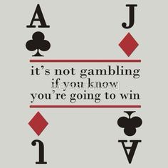 a playing card with the words it's not gambling if you know you're going to win