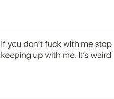 the text reads, if you don't f k with me stop keeping up with me it's weird