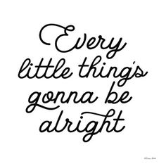 a handwritten quote that says, every little things gon na be alright in black ink