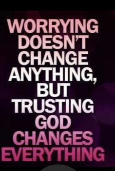 a quote that says worrying doesn't change anything, but trusting god changes everything