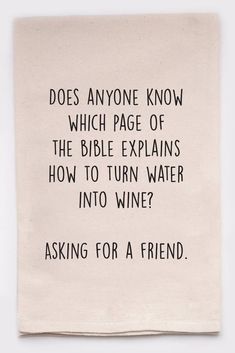 a piece of paper with a quote on it that says does anyone know which page of the bible explains how to turn water into wine? asking for a friend