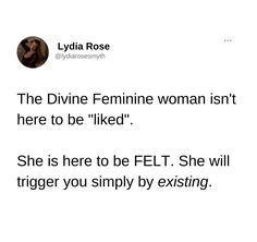 a tweet that reads, the divine feminine woman isn't here to be liked she is here to be felt she will trigger you simply by existing