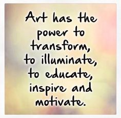 the words art has the power to transform, to illuminate, to inspire and motivate