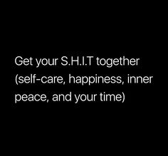 the words get your s h t together self - care, happiness, inner peace, and your time