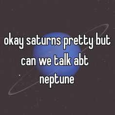 the words okay saturns pretty but can we talk about neptune