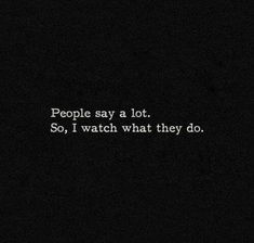 the words people say a lot so, i watch what they do in black and white