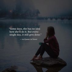 a woman sitting on top of a rock next to a body of water with a quote about some days, she has no idea how she'll do it but every single day