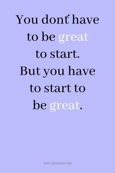 the quote you don't have to be great to start but you have to start to