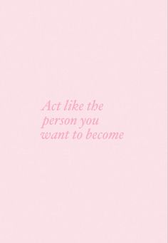 a pink background with the words act like the person you want to become