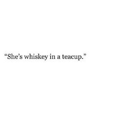 the words she's whiskey in a teacup are written on a white background