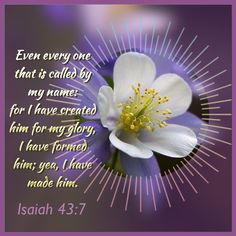 a flower with the words, even every one that is called by my name for i have created him