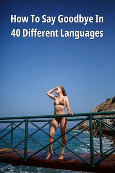 a woman standing on top of a pier next to the ocean with text overlaying how to say goodbye in 40 different languages