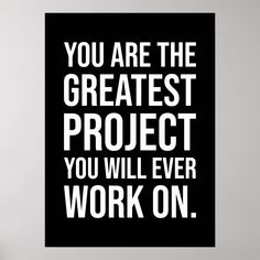 a black and white poster with the words you are the greatest project you will ever work on