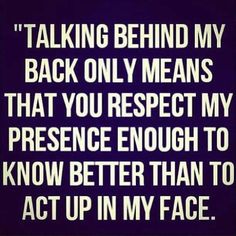 an image with the words talking behind my back only means that you respect my presence enough to know better than to act up in my face