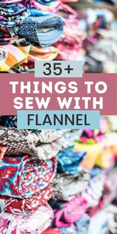 a pile of clothes with the words 35 things to sew with flannel