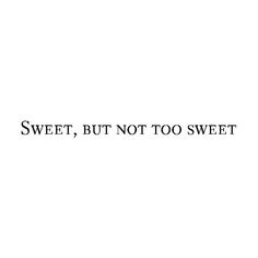 a black and white photo with the words sweet, but not too sweet