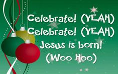 a christmas card with ornaments hanging from it's sides and the words celebrate yeah celebrate yeah jesus is born woo hoo