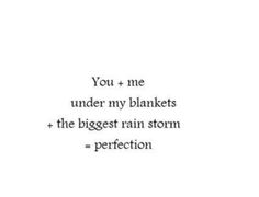 the words you + me under my blankets and the biggest rain storm = perfection