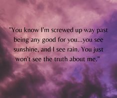 the words you know i'm screwed up way past being any good for you you see sunshine, and i see rain you just won't see the truth about me