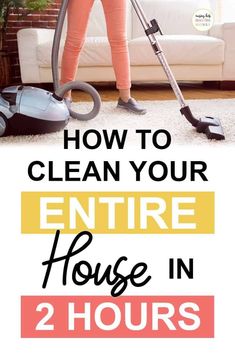 a woman using a vacuum to clean the floor in her living room with text overlay reading how to clean your entire house in 2 hours