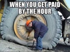 a man working on a tire with the caption when you get paid by the hour