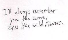 a piece of paper with the words i'll always remember you the same, eyes like wild flowers