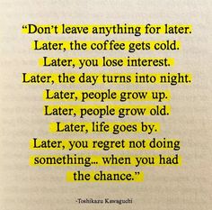 a poem written in yellow on top of a piece of paper with the words don't leave anything for later, the coffee gets cold