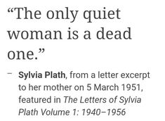 the only quiet woman is a dead one - sylia plathh, from a letter except to her mother on 5 march 1971, featured in the letters of